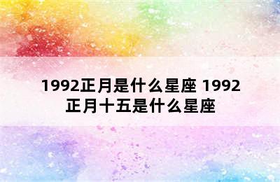 1992正月是什么星座 1992正月十五是什么星座